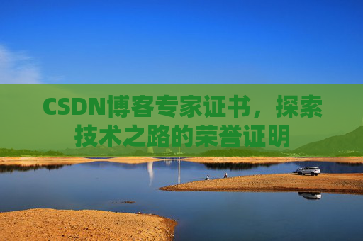 CSDN博客专家证书，探索技术之路的荣誉证明